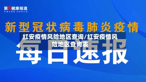 红安疫情风险地区查询/红安疫情风险地区查询表-第1张图片