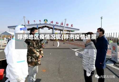 呼市地区疫情况呢(呼市疫情进展)-第3张图片