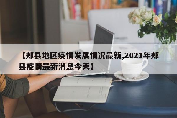 【郏县地区疫情发展情况最新,2021年郏县疫情最新消息今天】