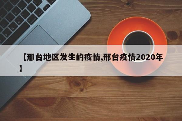 【邢台地区发生的疫情,邢台疫情2020年】