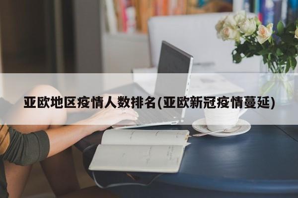 亚欧地区疫情人数排名(亚欧新冠疫情蔓延)
