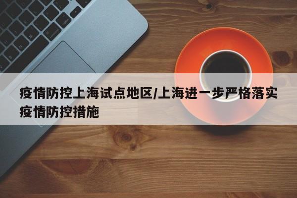 疫情防控上海试点地区/上海进一步严格落实疫情防控措施