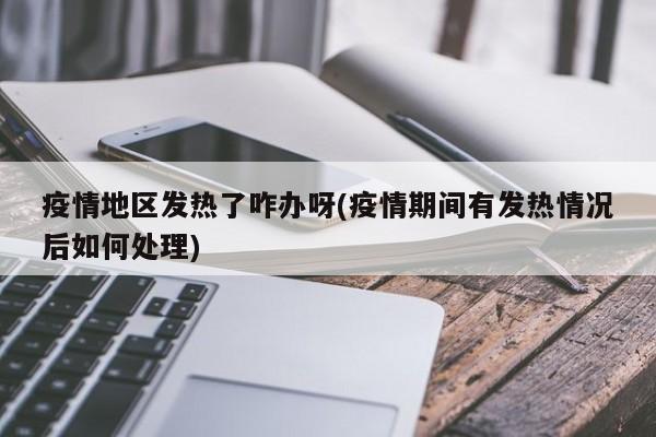 疫情地区发热了咋办呀(疫情期间有发热情况后如何处理)