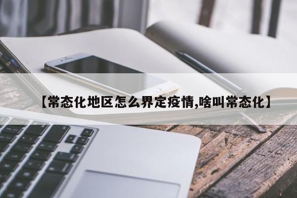 【常态化地区怎么界定疫情,啥叫常态化】